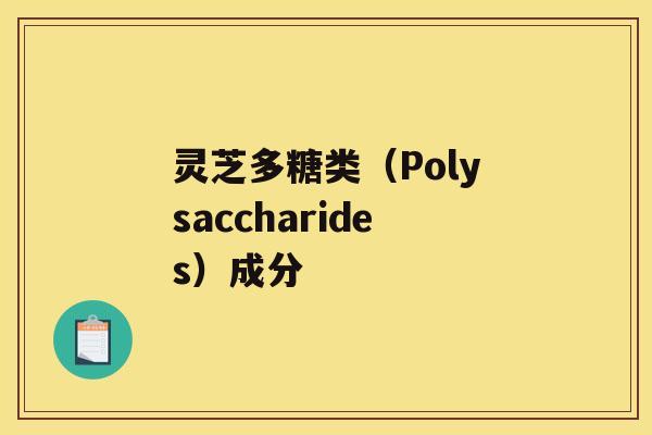 灵芝多糖类（Polysaccharides）成分